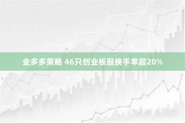金多多策略 46只创业板股换手率超20%