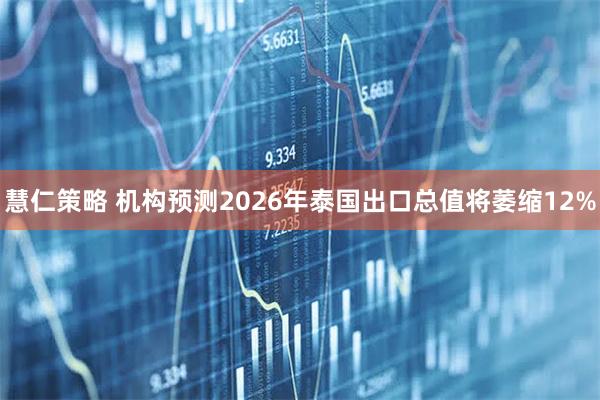 慧仁策略 机构预测2026年泰国出口总值将萎缩12%