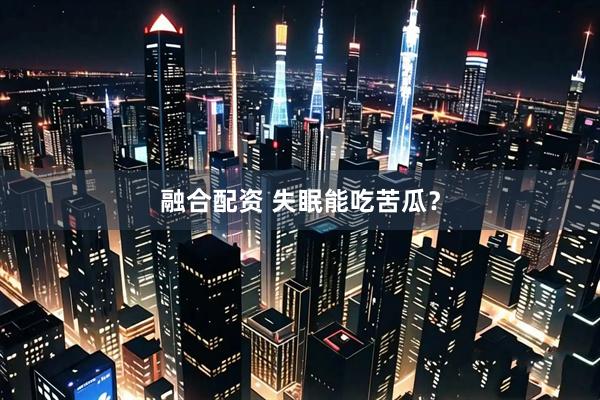 融合配资 失眠能吃苦瓜？